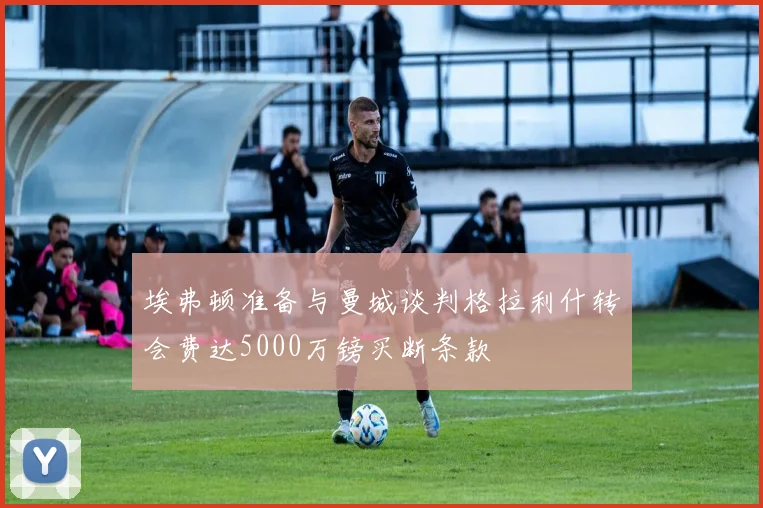 埃弗顿准备与曼城谈判格拉利什转会费达5000万镑买断条款
