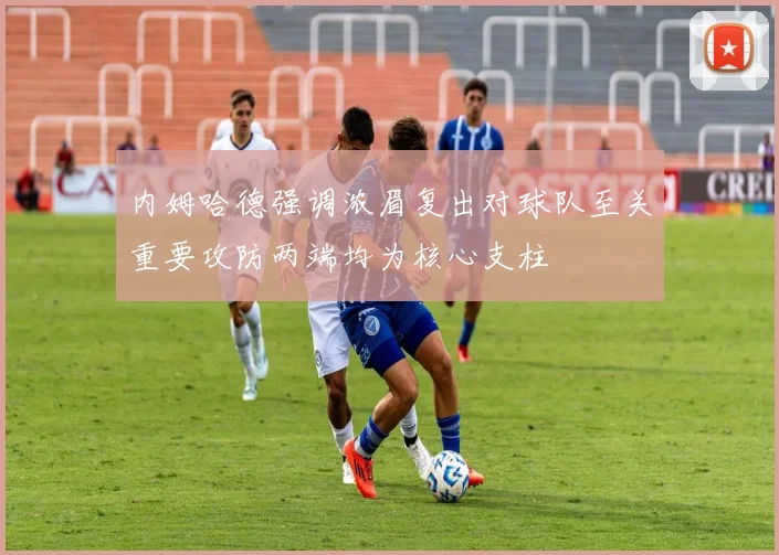 内姆哈德强调浓眉复出对球队至关重要攻防两端均为核心支柱