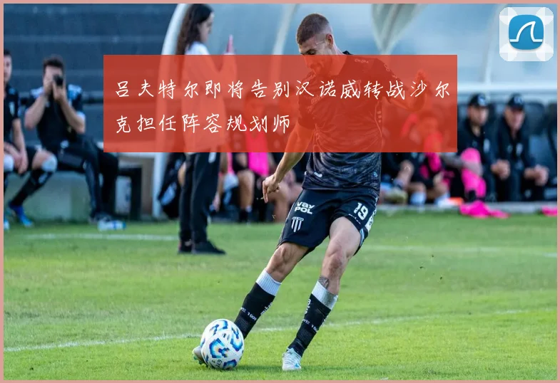 吕夫特尔即将告别汉诺威转战沙尔克担任阵容规划师
