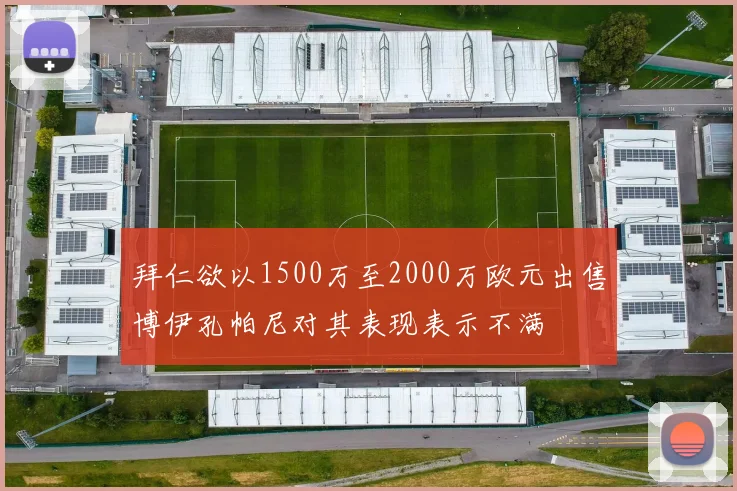 拜仁欲以1500万至2000万欧元出售博伊孔帕尼对其表现表示不满